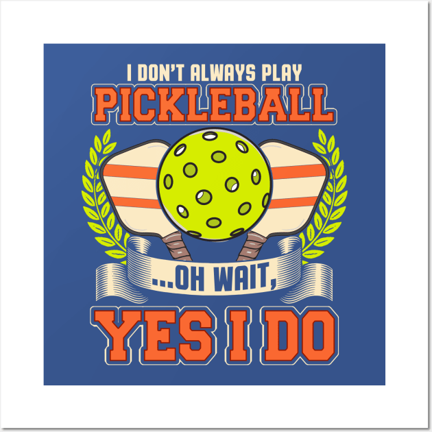 I Dont Always Play Pickleball Oh Wait Yes I Do Wall Art by E